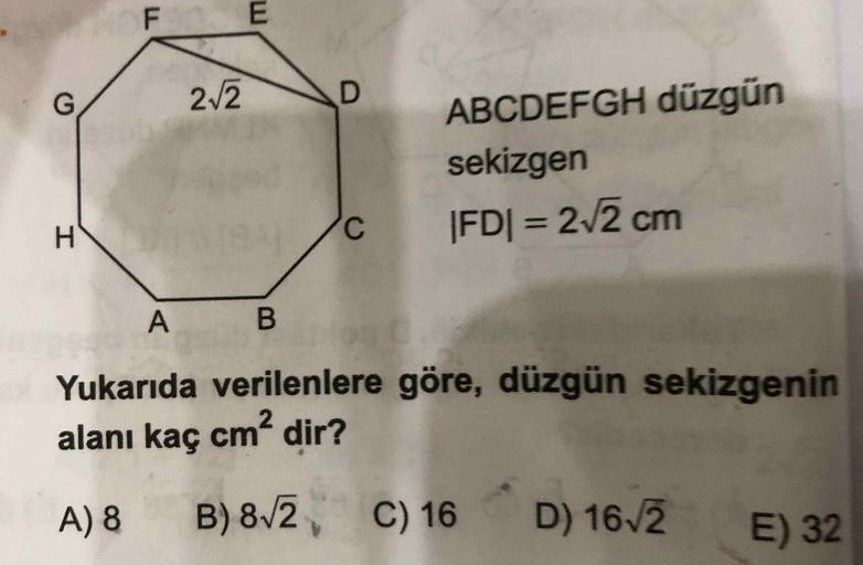 B3
HOF
2/2
ABCDEFGH düzgün
sekizgen
H.
|FD| = 2/2 cm
%3D
Yukarıda verilenlere göre, düzgün sekizgenin
alanı kaç cm dir?
B) 8/2, C) 16
D) 16/2 E) 32
A) 8