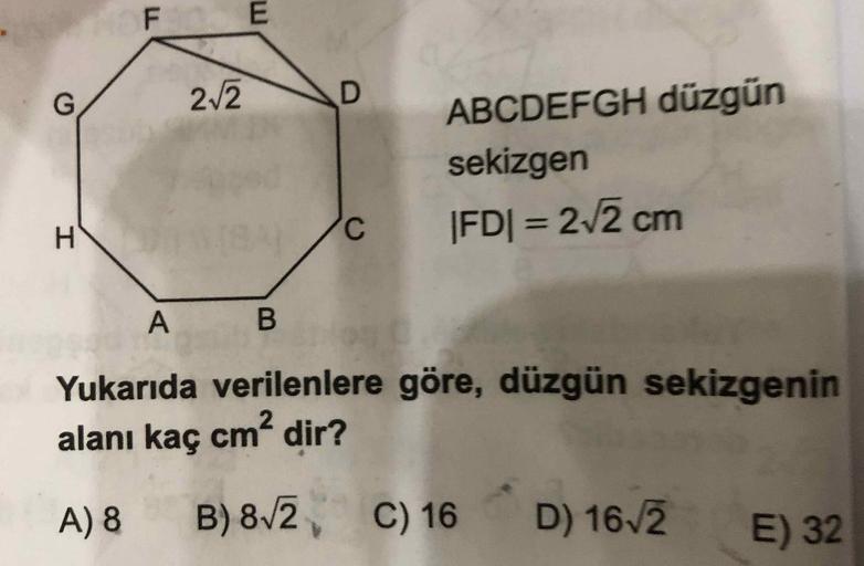 B3
HOF
2/2
ABCDEFGH düzgün
sekizgen
H.
|FD| = 2/2 cm
%3D
Yukarıda verilenlere göre, düzgün sekizgenin
alanı kaç cm dir?
B) 8/2, C) 16
D) 16/2 E) 32
A) 8
