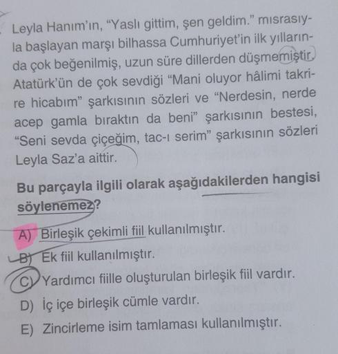 Leyla Hanım'ın, "Yaslı gittim, şen geldim." mısrasıyla başlayan marşı bilhassa Cumhuriyet'in ilk yıllarında çok beğenilmiş, uzun süre dillerden düşmemiştir. Atatürk'ün de çok sevdiği “Mani oluyor hâlimi takrire hicabım" şarkısının sözleri ve "Nerdesi