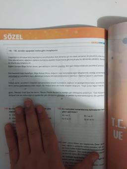 SÖZEL
SOZEI
ÇIKMIŞ SORU
140 142. soruları aşağıdaki metne göre cevaplayınız.
Yaşadığımız dünyaya karşı taşıdığımız sorumlulukları fark etmemiz için en ideal zamanlar ilk çocukluk yıllarımız
Yere çöp atmama, ağaçların dallarını kırmama, çiçekleri koparmama gibi birçok şey bu dönemde edindirilir. Bunda
en büyük pay kitaplara ait.
Eğitim Uzmanı Bilge Buhan Musa, geri dönüşüm üzerine çıkardığı dört yeni hikâye kitabıyla çocuklara çevre bi-
linci kazandırmayı hedefliyor. Bilge Buhan Musa, doğanın nasıl korunabileceğini kitaplarında verdiği yöntemlerle
somutlaştırıp çocukların bunu davranışa kolayca dönüştürebileceklerini belirtiyor. Eğitimci yazarın yayımlanan
hikâye serisi, çocukların kitaptaki kahramanlarla empati kurmalarını sağlıyor ve gezegenimize karşı sorumluluk-
larını yerine getirmelerine aracı oluyor. Bu hikâye serisi dört farklı kitaptan oluşuyor. "Yaşlı Çınar Ağacı"nda kâ-
II
ğıdın, "Meraklı Yeşil Şişe"de camın, "Beyaz Plastik Bardak"ta plastiğin geri dönüşümü anlatılıyor. "Geri Kazanim
Atölyesi"nde ise kullandığımız eşyalardan geri dönüşüme gitmeden ne şekilde faydalanabileceğimiz dile getiriliyor.
IV
140.Bu me
isi çıka-
142.Bu metindeki numaralanmış kelimelerden han
rilama
gileri zarf-fiildir?
A) Dog
A) I ve II.
B) I ve III.
T.C.
UE
B) Kita
kisi
C) II ve IV.
D) III ve IV.
varc
Olur
ranc
sa
143.1897 yılının Nisan ayı başlarında Ömer ŞEVN
bey, oğlunu o günlerde subay çocukları için av
lan Eyüp Sultan Askeri lisesinde özel bölüme yatılı
olarak yerleştirir. Yeni usule göre m yapılan
141
bu okul da eğitim dili Fransızr
Bu metinde aşağıdakiler
yazım yanlışı yapılmar
) Kigi adlarınde
lar, sayg
lgili bir
i r
gelen unvan
