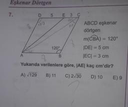 Eşkenar Dörtgen
7.
E 3 C
ABCD eşkenar
20
dörtgen
m(CBA) = 120°
120°
|DE| = 5 cm
JEC| = 3 cm
Yukarıda verilenlere göre, JAE| kaç cm'dir?
%3D
A) V129
B) 11
C) 2/30
D) 10
E) 9