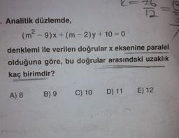 . Analitik düzlemde,
(m²-9)x+ (m - 2)y+ 10 = 0
denklemi ile verilen doğrular x eksenine paralel
olduğuna göre, bu doğrular arasındaki uzaklık
kaç birimdir?
A) 8
B) 9
C) 10
D) 11 E) 12
