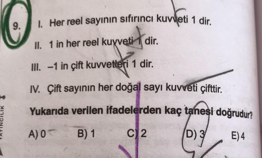 1. Her reel sayının sıfırıncı kuvveti 1 dir
II. 1 in her reel kuyveti 1 dir.
III. -1 in çift kuvvetleri 1 dir.
IV. Çift sayının her doğal sayı kuvveti çifttir.
Yukarıda verilen ifadelerden kaç taneşi doğrudurn
A) 0
B) 1
D) 3
E) 4
9.