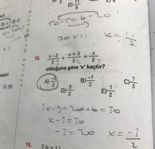 D)
8
tr?
D)-1 E)-2
L041
X-3
x+3
15.
23
olduğuna göre 'x' kaçtır?
%3D
32
nedir?
C) {6}
A)-
B)-
C)-
D)-
1
E)
Jk-9+20+b=70
k-1=10
-7=20
X=-}
16.
3 (x + 1)
3.
ATALAR MATOMATIK