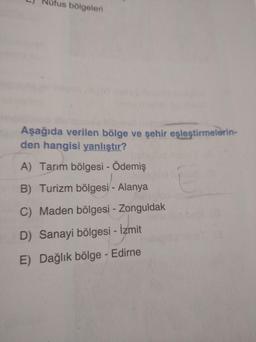 L) Nüfus bölgeleri
Aşağıda verilen bölge ve şehir eşleştirmelerin-
den hangisi yanlıştır?
A) Tarım bölgesi - Ödemiş
B) Turizm bölgesi - Alanya
C) Maden bölgesi - Zonguldak
D) Sanayi bölgesi - İzmit
E) Dağlık bölge - Edirne