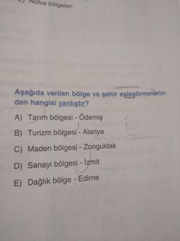 L) Nüfus bölgeleri
Aşağıda verilen bölge ve şehir eşleştirmelerin-
den hangisi yanlıştır?
A) Tarım bölgesi - Ödemiş
B) Turizm bölgesi - Alanya
C) Maden bölgesi - Zonguldak
D) Sanayi bölgesi - İzmit
E) Dağlık bölge - Edirne
