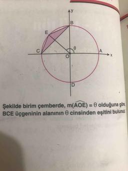 AY
Şekilde birim çemberde, m(AOE) = 0 olduğuna gör,
BCE üçgeninin alanının e cinsinden eşitini bulunuz
%3D
A,