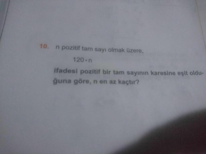 10. n pozitif tam sayı olmak üzere,
120 n
ifadesi pozitif bir tam sayının karesine eşit oldu-
guna göre, n en az kaçtır?
