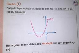 Örnek:(2
eis
Yayınları
Aşağıda tepe noktası III. bölgede olan f(x)=x2+mx+m-1 pa-
rabolü çizilmiştir.
y=f(x)
Buna göre, m'nin alabileceği en küçük tam sayı değeri kaç-
tır?