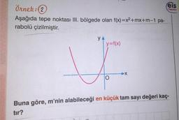 Örnek:(2
eis
Yayınları
Aşağıda tepe noktası III. bölgede olan f(x)=x2+mx+m-1 pa-
rabolü çizilmiştir.
y=f(x)
Buna göre, m'nin alabileceği en küçük tam sayı değeri kaç-
tır?
