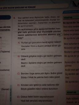 Saz şairleri aruz ölçüsüyle 'selis, divan, semai ve kalenderi' söylemişlerdir. Bunlar birbirlerinden vezinleri, makamları ve ahenkleri ile ayrılmaktadır.

Bu açıklamaya göre aşağıdakilerden hangisi halk şiirinde aruz ölçüsüyle yazılan Hasret ettin beni
nazım şekillerinin birinden alınmış olamaz?

A) Ruhları gül goncafemi kendi aşiret Hatem'i
Gezseler Rûmu Acemi olmáya akran güzele

B) Dilberâ gülşâne doğru gel dedim gelmem dedi
Bezm-i âşıkane doğru gel dedim gelmem dedi

C) Benden özge sana yok âşık-ı âvâre güzel
Sûziş-i firkat ile yakma beni nâre güzel

D) Kimden söz işittin ki celâ hakkına dâir
Böyle güzelim hâtırı vîrâne durursun

E) Dokuz felek bizim sayvanımızdır
Yedi kat yeryüzü seyranımızdır