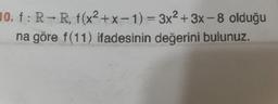 10. f: R-R, f(x²+x-1)%3D3×2+ 3x-8 olduğu
na göre f(11) ifadesinin değerini bulunuz.
