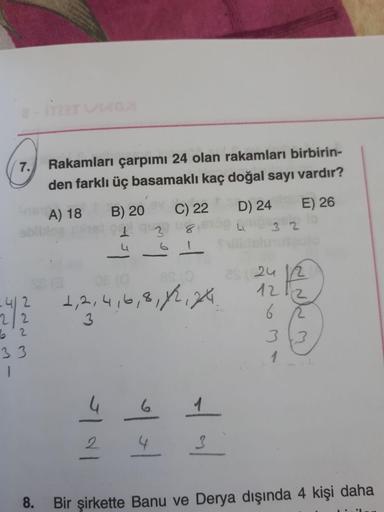 7.
Rakamları çarpımı 24 olan rakamları birbirinden farklı üç basamaklı kaç doğal sayı vardır?
A) 18
B) 20
C) 22
D) 24
E) 26