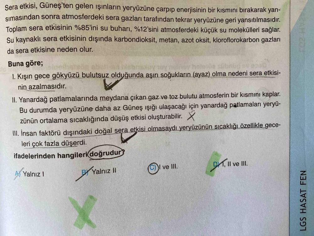 LGS HASAT FEN
Sera etkisi, Güneş'ten gelen ışınların yeryüzüne çarpıp enerjisinin bir kısmını bırakarak yan-
sımasından sonra atmosferdeki sera gazları tarafından tekrar yeryüzüne geri yansıtılmasıdır.
Toplam sera etkisinin %85'ini su buharı, %12'sini atmo
