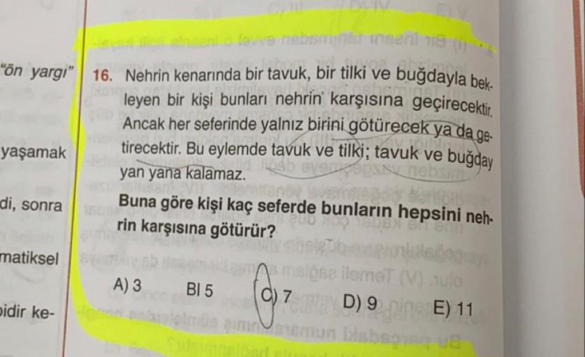 levve nebsminst insent nia
buğdayla bek-
"on yargi" | 16. Nehrin kenarında bir tavuk, bir tilki ve
leyen bir kişi bunları nehrin'` karşısıina geçirecektir
Ancak her seferinde yalnız birini götürecek ya da ge-
buğday
tirecektir. Bu eylemde tavuk ve tilki; t