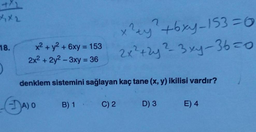 ey'+bxy-153=0
x2 + y2 + 6xy = 153
2x2 + 2y2 - 3xy = 36
18.
2x²+2y-
%3D
2x?+zy? 3xy-36-0
%3D
denklem sistemini sağlayan kaç tane (x, y) ikilisi vardır?
DA)O
B) 1
C) 2
D) 3
E) 4
