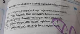 Korbaşı Hareketi'nin özelliği aşağıdakilerden hangisidin
w.
Türklerin Rusya'ya karşı bağımsızlık mücadelesidir.
Orta Asya'da Rus ilerleyişini durdurmuştuf.-
A)
B)
Dünya Savaşı'nın başlamasını etkilemiştir.
D) Enver Paşa tarafından başlatılmıştır.
E) Türklerin bağımsızlığı ile sonuçlanmıştır.
