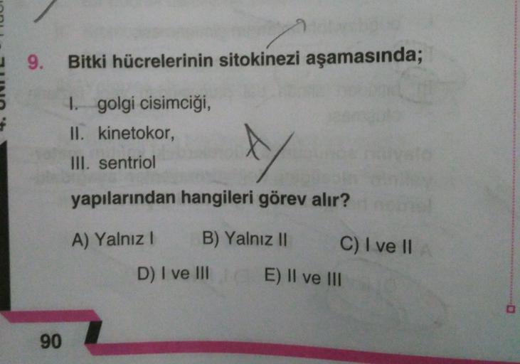 4
9. Bitki hücrelerinin sitokinezi aşamasında%3B
1 golgi cisimciği,
II. kinetokor,
III. sentriol
yapılarından hangileri görev alır?
A) Yalnız I B) Yalnız II
C) I ve II A
D) I ve III E) II ve II
90