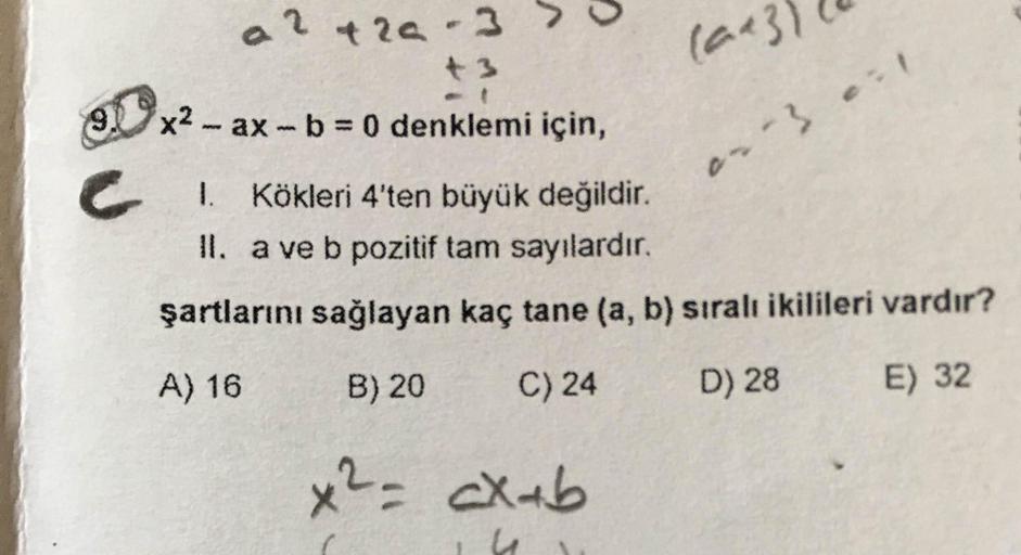 t2a-3
(ae
9.
x2 - ax-b 0 denklemi için,
I. Kökleri 4'ten büyük değildir.
II. a ve b pozitif tam sayılardır.
şartlarını sağlayan kaç tane (a, b) sıralı ikilileri vardır?
A) 16
B) 20
C) 24
D) 28
E) 32
x2= cX+b
%D