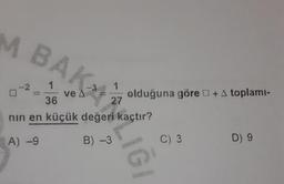 M BAK
1
-3
ve A
36
1
olduğuna göre +A toplamı-
27
nin en küçük değeri kaçtır?
A) -9
B) -3
C) 3
D) 9
LIGI
