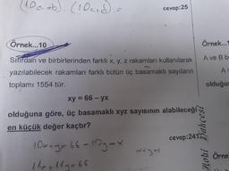 10amb).(10c1d).=
tb).(10c+
cevap:25
Örnek...10
Örnek...1
Sifirdan ve birbirlerinden farklı x, y, z rakamları kullanıilarak
A ve B be
yazılabilecek rakamları farklı bütün üç basamaklı sayıların
A =
toplamı 1554 tür.
olduğur
xy = 66 – yx
olduğuna göre, üç basamaklı xyz sayısının alabileceği
en küçük değer kaçtır?
cevap:241
10xay=66-10g->
AS
Örne
Hobi BahçesI