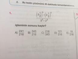 Bu testin çözümünü 40 dakikada tamamlamalısınız.
1.
3.
3.
3
33-23
işleminin sonucu kaçtır?
241
343
216
121
D)
216
19
A)
216
B)
216
C)
343
E)
216
2.