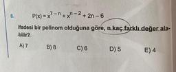 P(x) = x -n + x" - 2+ 2n – 6
8.
ifadesi bir polinom olduğuna göre, n kaç farklıLdeğer ala-
bilir?
A) 7
B) 8
C) 6
D) 5
E) 4
