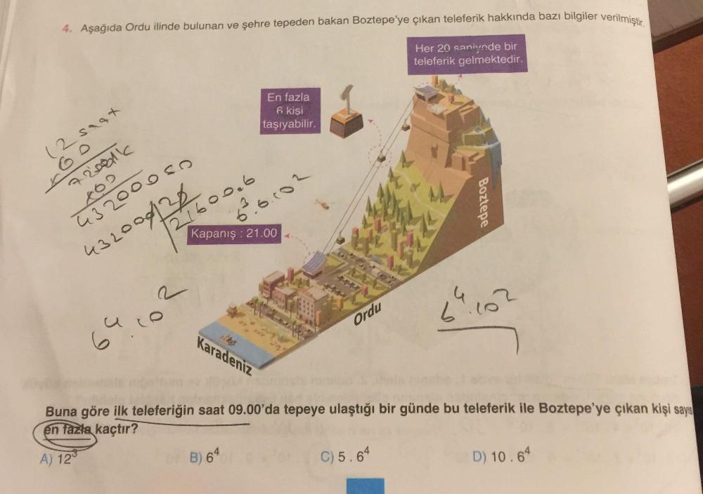 4. Aşağıda Ordu ilinde bulunan ve şehre tepeden bakan Boztepe'ye çıkan teleferik hakkında bazı bilgiler verilmist
Her 20 sanivnde bir
teleferik gelmektedir.
En fazla
6 kişi
taşıyabilir.
72001k
21600.6
6°.6.002
ū32000s0
432000/28
Kapanış : 21.00
6°
Karadeni