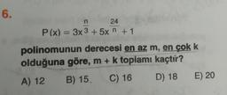 6.
24
P(x) = 3x 3 + 5x n +1
%3D
polinomunun derecesi en az m, en çok k
olduğuna göre, m + k toplamı kaçtir?
A) 12
B) 15.
C) 16
D) 18
E) 20
