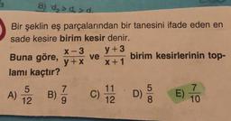 8) d, > d, >d.
Bir şeklin eş parçalarından bir tanesini ifade eden en
sade kesire birim kesir denir.
y+3
ve
x+1
X-3
Buna göre,
birim kesirlerinin top-
y +x
lamı kaçtır?
A)
12
B).
11
C)
12
D)
8.
E)
10