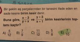 8) d, > d, >d.
Bir şeklin eş parçalarından bir tanesini ifade eden en
sade kesire birim kesir denir.
y+3
ve
x+1
X-3
Buna göre,
birim kesirlerinin top-
y +x
lamı kaçtır?
A)
12
B).
11
C)
12
D)
8.
E)
10
