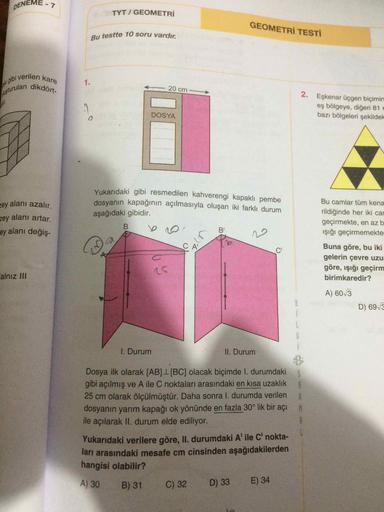 DENEME - 7
TYT/ GEOMETRİ
GEOMETRİ TESTİ
Bu testte 10 soru vardır.
verilen kare
ki gibi
sturulan dikdört.
1.
20 cm
2.
Eşkenar üçgen biçimin
eş bölgeye, diğeri 81 e
bazı bölgeleri şekildek
DOSYA
Yukarıdaki gibi resmedilen kahverengi kapaklı pembe
dosyanın ka