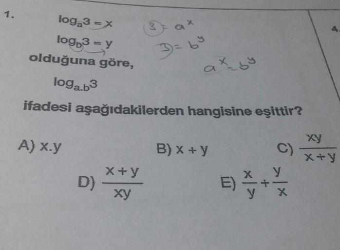 1.
loga3 =x
ax
log,3 = y
olduğuna göre,
loga.b3
ifadesi aşağıdakilerden hangisine eşittir?
xy
A) x.y
B) X + y
X+y
X+y
D)
xy
y
