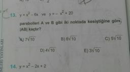 13. y = x2 - 6x ve y =- x + 20
parabolleri A ve B gibi iki noktada kesiştiğine göre,
JAB| kaçtır?
) 7V10
B) 6V 10
C) 5V10
D) 4V10
E) 3V 10
14. y = x- 2x + 2
IMLERİ YAYINLARI