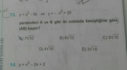 13. y = x2 - 6x ve y =- x + 20
parabolleri A ve B gibi iki noktada kesiştiğine göre,
JAB| kaçtır?
) 7V10
B) 6V 10
C) 5V10
D) 4V10
E) 3V 10
14. y = x- 2x + 2
IMLERİ YAYINLARI
