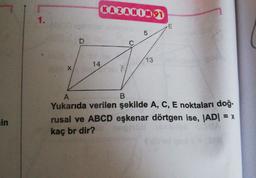 CAZANIN91
1.
13
14
A
Yukarıda verilen şekilde A, C, E noktaları doğ-
rusal ve ABCD eşkenar dörtgen ise, JAD| = x
kaç br dir?
in
D.