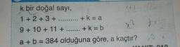 k bir doğal sayı,
1 +2 +3 +
+ k = a
9+10 + 11 +
+ k = b
.... ...
a +b = 384 olduğuna göre, a kaçtır?