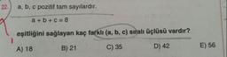 a, b, c pozitif tam sayılardır.
a + b + c = 8
eşitliğini sağlayan kaç farklı (a, b, c) sıralı üçlüsü vardır?
A) 18
B) 21
C) 35
D) 42
E) 56