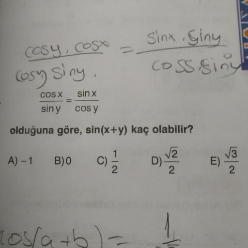 Sinx Giny
COSY,cosx
Osy
%3D
coss siny
osy siny.
OS
COS X
sin x
%3D
siny
Cos y
olduğuna göre, sin(x+y) kaç olabilir?
A) -1 B)0
C)
D)
E)
2.