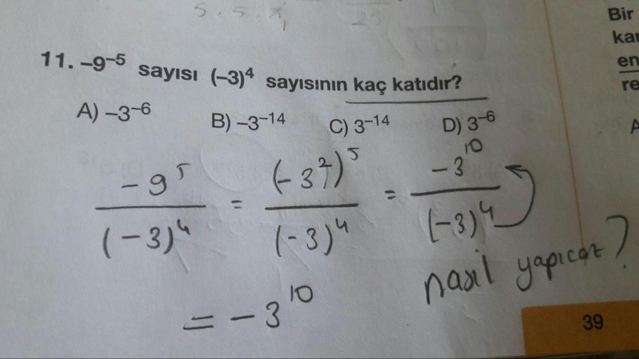 5.
11. -9 sayısı (-3)4 sayısının kaç katıdır?
Bir
ka
en
A) -3-6
re
B) -3-14
C) 3-14
637)'
D) 3-6
10
-3
(-3)4
/
(-3)4
(- 3)"
nasil yapıcat
=-30
39
131