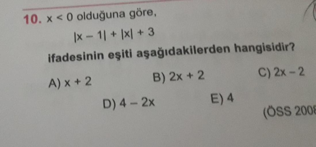 10. x <0 olduğuna göre,
|x- 1 + x +3
ifadesinin eşiti aşağıdakilerden hangisidir?
A) x + 2
B) 2x + 2
C) 2x-2
D) 4-2x
E) 4
(ÖSS 2008
