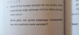 gir
11215417
2. Önce 10 km kuzeye yürüyen bir izci grubu, daha
sonra kuzey doğu yönünde 472 km daha yürüyüp
mola veriyor.
lug
sinüs t
Buna göre, izci grubu başlangıç noktasından
kaç km uzaklıkta mola vermiştir?
İspat: