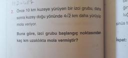 gir
11215417
2. Önce 10 km kuzeye yürüyen bir izci grubu, daha
sonra kuzey doğu yönünde 472 km daha yürüyüp
mola veriyor.
lug
sinüs t
Buna göre, izci grubu başlangıç noktasından
kaç km uzaklıkta mola vermiştir?
İspat:
