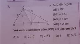 ABC dik üçgen
7.
A
2
DE IBC
6
x
th
B
C
E
BEI = IECI
|ABI = 6 cm
JADI = 2 cm
Yukarıda verilenlere göre, ICDI = x kaç cm dir?
A) 6 B) 2/10 C) 2/11 D) 7
E) 52
