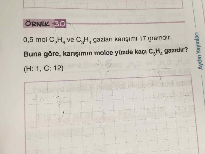 ÖRNEK 30
0,5 mol C2H6 ve C2H4 gazları karışımı 17 gramdır.
Buna göre, karışımın molce yüzde kaçı C He gazıdır?
Aydın Yayınları
4
(H: 1, C: 12)
yo
.
