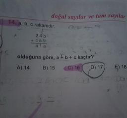 doğal sayılar ve tam sayılar
14. a, b, c rakamdir.
AF
24 b
ca 9
a 1 a
olduğuna göre, a b + c kaçtır?
A) 14
B) 15
C) 16
D) 17
E) 18
.
