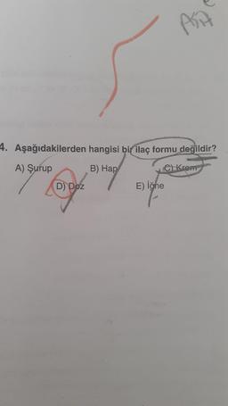 Pin
4. Aşağıdakilerden hangisi bir ilaç formu değildir?
A) Şurup
B) Hap
e Krem
D) Doz
E) iğne