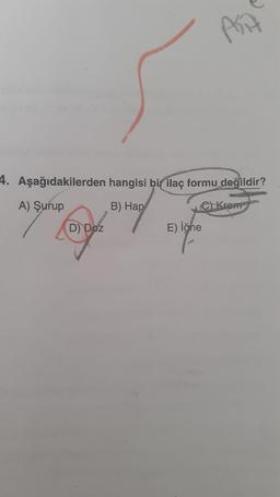 Pin
4. Aşağıdakilerden hangisi bir ilaç formu değildir?
A) Şurup
B) Hap
e Krem
D) Doz
E) iğne
