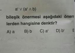 al v (alb)
bileşik önermesi aşağıdaki önern
lerden hangisine denktir?
A) a
B) b
C) a'
D) b'