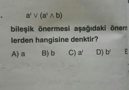 al v (alb)
bileşik önermesi aşağıdaki önern
lerden hangisine denktir?
A) a
B) b
C) a'
D) b'
